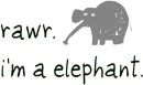 Rawr. I'm an elephant.