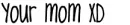 your mom xD