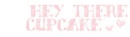 hey there cupcakee *
