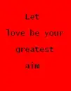 Let love be your greatest aim