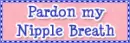 Pardon my Nipple Breath