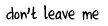 don't leave me