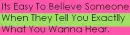 Its Easy To Believe Someone When They Tell You Exactlly What You Wanna Hear.