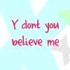 Y dont you believe me