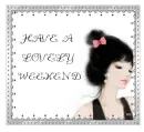 HAVE A LOVELY WEEKEND