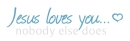 Jesus loves you... nobody else does