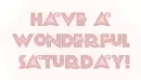 Have a wonderful Saturday