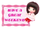 HAVE A GREAT WEEKEND