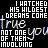 just watch my wildest dreams come true not one of them invloving