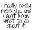 I miss you