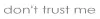 Don't trust me