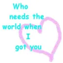 Who needs the world when I got you