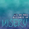 im in the buisness of misery