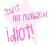 Your My number#1 IDIOT.