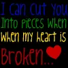 I can cut you into pieces when my heart is broken
