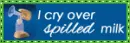 I cry over spilled milk