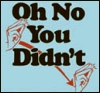O! NO!! YOU!!! DIDN'T!!!!