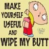 make yourself useful and whipe my butt