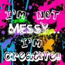 I'm not messy... I'm CREATIVE!