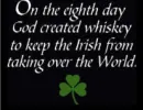 On the eight day god created whisky to keep the Irish from taking over the world
