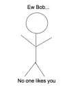 Ew Bob...No one likes you