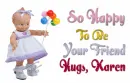 so happy to be your friend karen