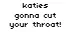 Gonna cut your throat