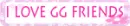 I love GG Friends