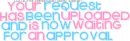 your request has been uploaded ;; & is waiting for an approval <3
