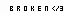 B R O K E N </3