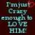 Just Crazy Enough To Love Him
