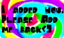 I added you,please add me back