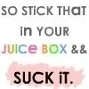 Stick that in your juice box and suck it!