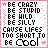 be cool!