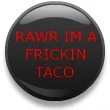 Rawr imma taco!