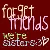 forget friends, we're sisters!