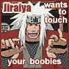 Jiraiya wants to touch your BOOBIES!! 