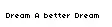 Dream a Better Dream