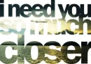 need you closer