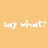 Say What?