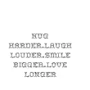hug harder.laugh louder.smile bigger.love longer