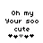 ur so cute