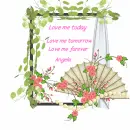 Love me today, love me tomorrow, love me forever - Angela