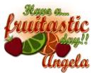 Have a fruitastic day- Angela