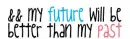 & my future will be better thann my past