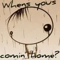 Whens yous comin' home?