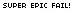SUPER EPIC FAIL!