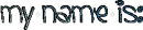 my name is: