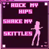 Rock my hips...Shake my Skittles
