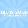 life is good
